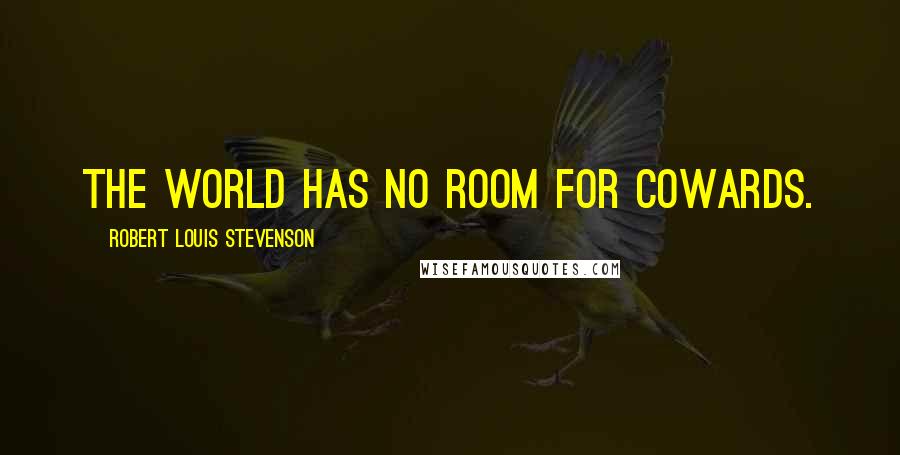 Robert Louis Stevenson Quotes: The world has no room for cowards.