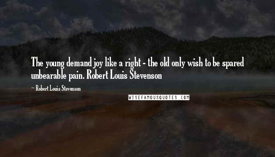 Robert Louis Stevenson Quotes: The young demand joy like a right - the old only wish to be spared unbearable pain. Robert Louis Stevenson