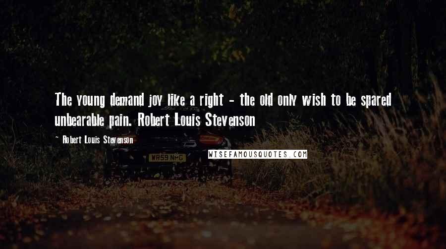 Robert Louis Stevenson Quotes: The young demand joy like a right - the old only wish to be spared unbearable pain. Robert Louis Stevenson