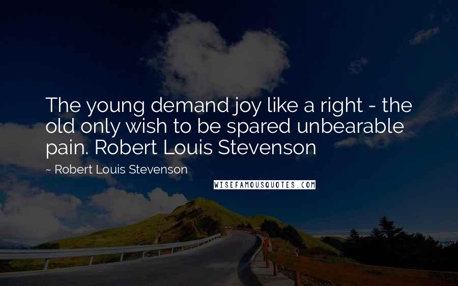 Robert Louis Stevenson Quotes: The young demand joy like a right - the old only wish to be spared unbearable pain. Robert Louis Stevenson