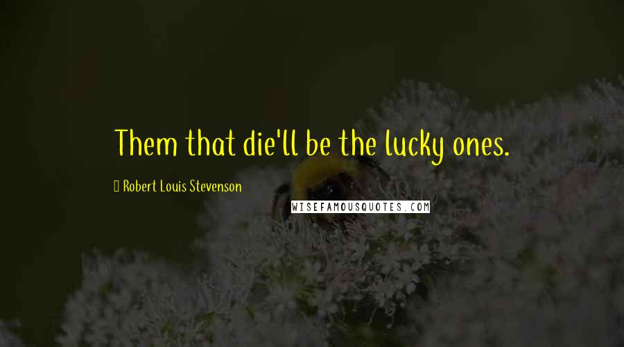 Robert Louis Stevenson Quotes: Them that die'll be the lucky ones.