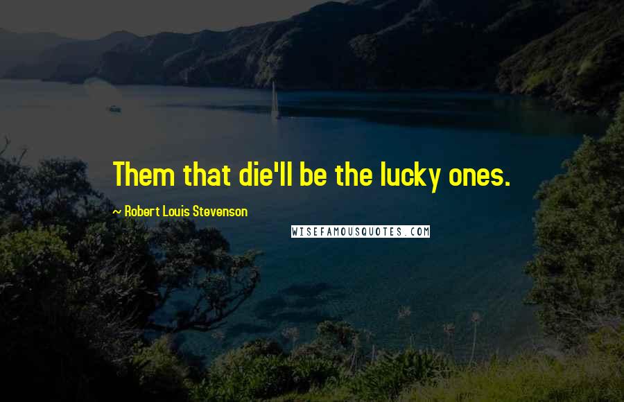 Robert Louis Stevenson Quotes: Them that die'll be the lucky ones.