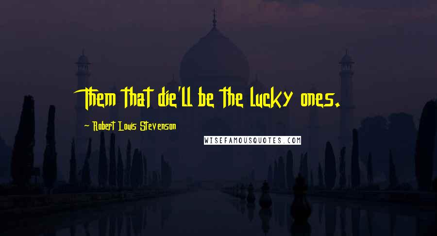 Robert Louis Stevenson Quotes: Them that die'll be the lucky ones.