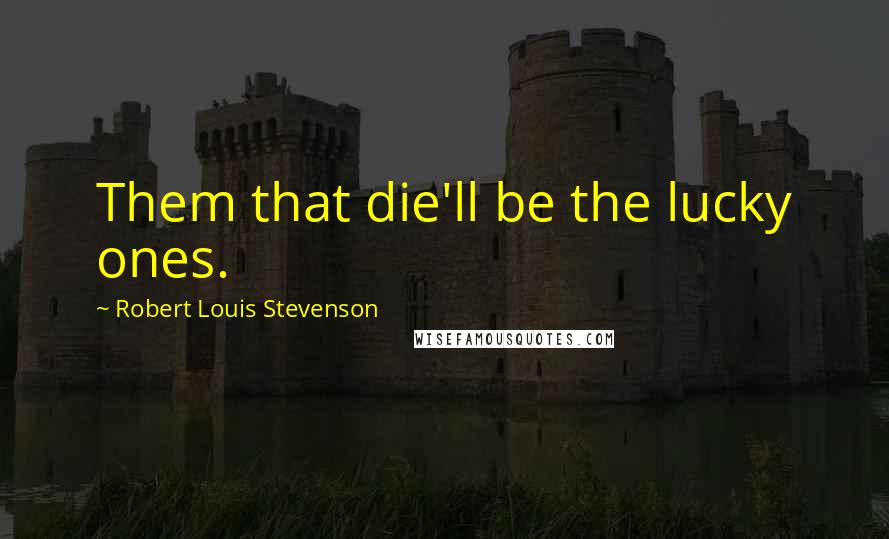 Robert Louis Stevenson Quotes: Them that die'll be the lucky ones.