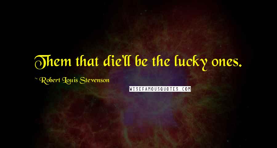 Robert Louis Stevenson Quotes: Them that die'll be the lucky ones.