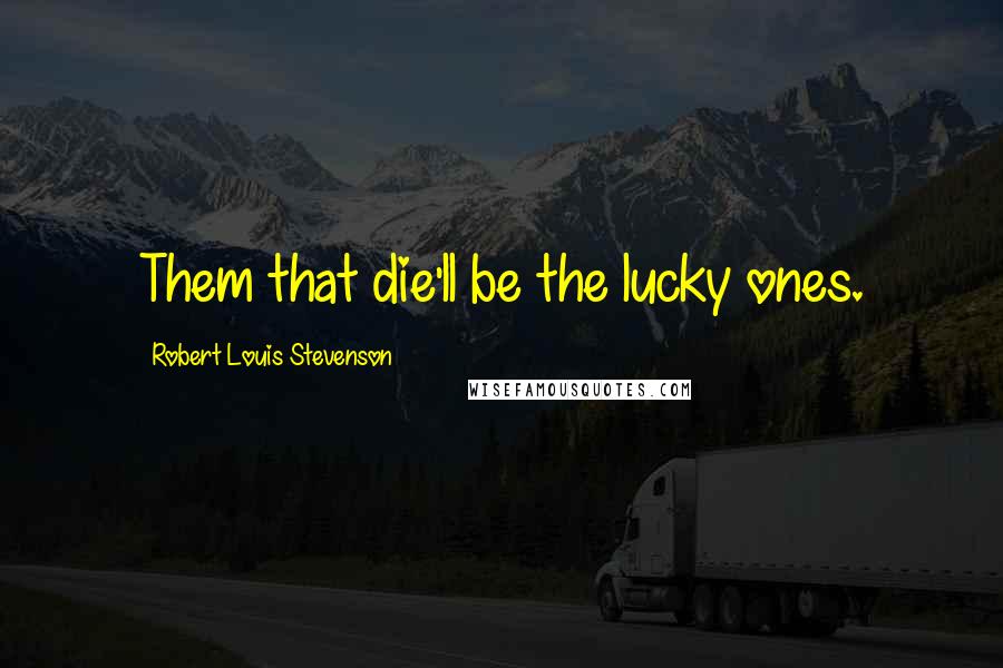 Robert Louis Stevenson Quotes: Them that die'll be the lucky ones.