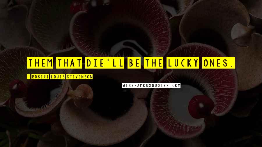 Robert Louis Stevenson Quotes: Them that die'll be the lucky ones.