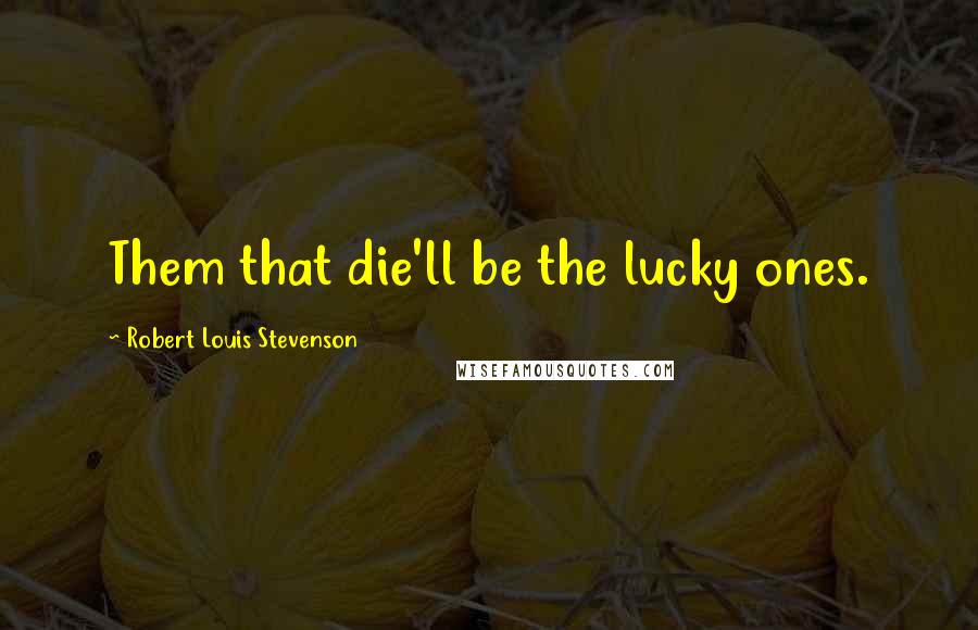 Robert Louis Stevenson Quotes: Them that die'll be the lucky ones.