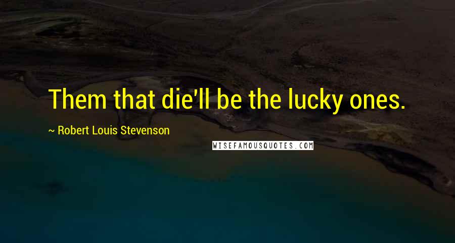Robert Louis Stevenson Quotes: Them that die'll be the lucky ones.