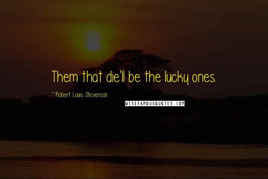 Robert Louis Stevenson Quotes: Them that die'll be the lucky ones.