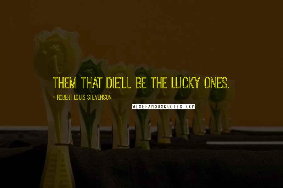 Robert Louis Stevenson Quotes: Them that die'll be the lucky ones.