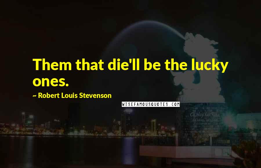 Robert Louis Stevenson Quotes: Them that die'll be the lucky ones.