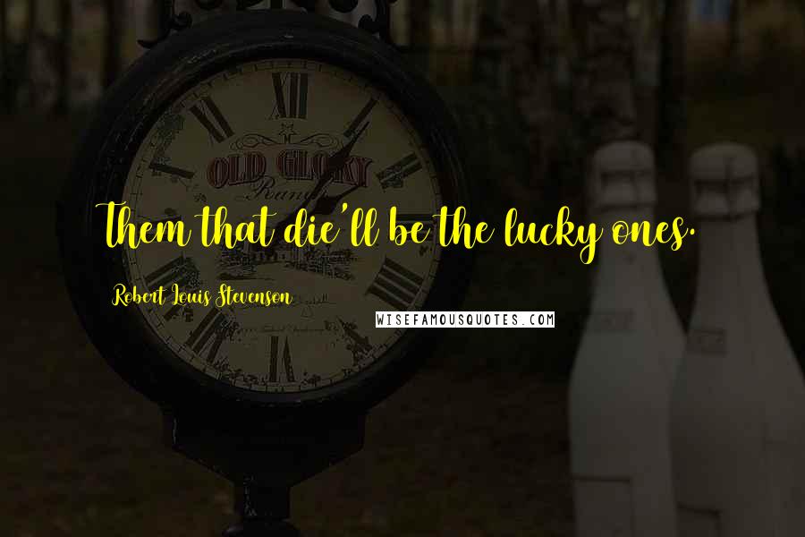 Robert Louis Stevenson Quotes: Them that die'll be the lucky ones.