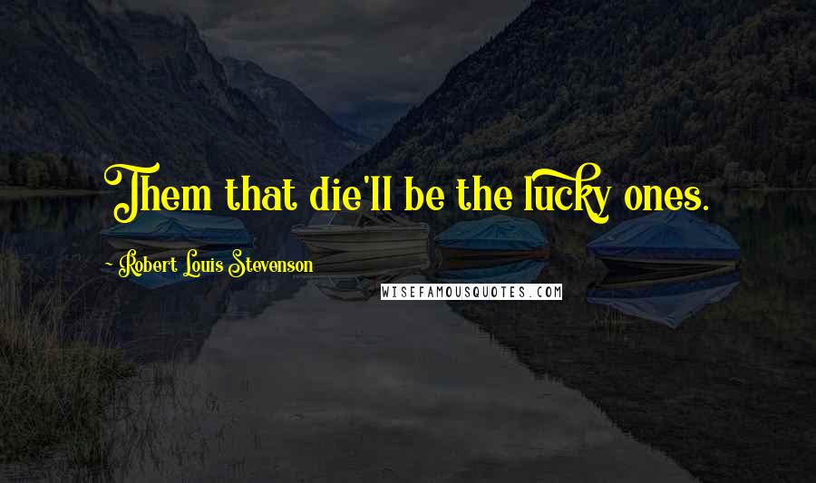 Robert Louis Stevenson Quotes: Them that die'll be the lucky ones.