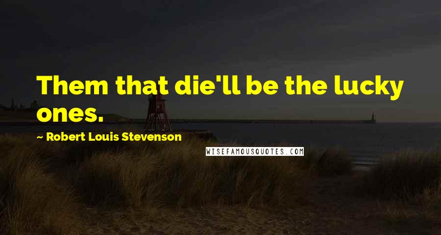 Robert Louis Stevenson Quotes: Them that die'll be the lucky ones.