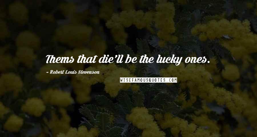 Robert Louis Stevenson Quotes: Thems that die'll be the lucky ones.