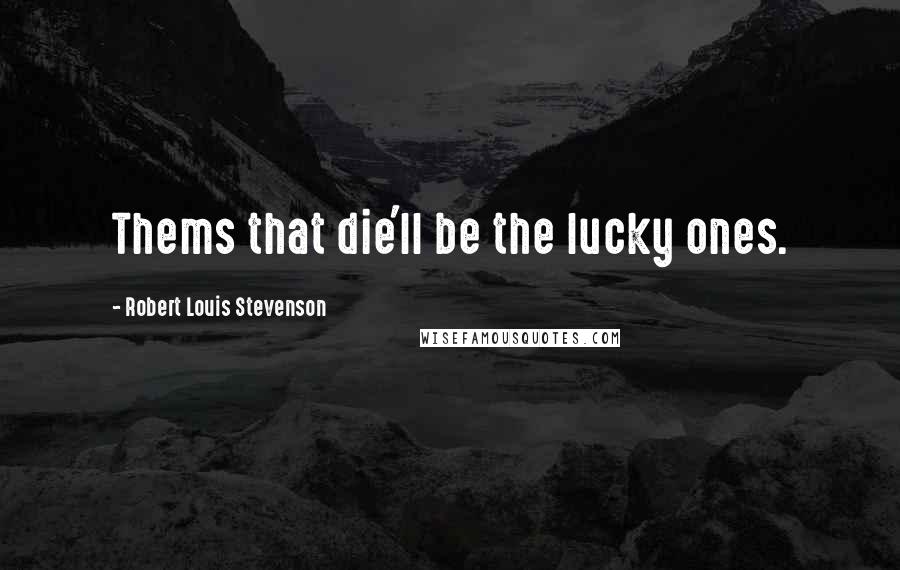 Robert Louis Stevenson Quotes: Thems that die'll be the lucky ones.