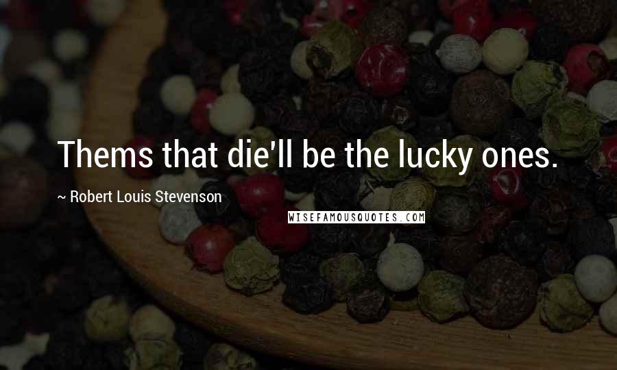 Robert Louis Stevenson Quotes: Thems that die'll be the lucky ones.