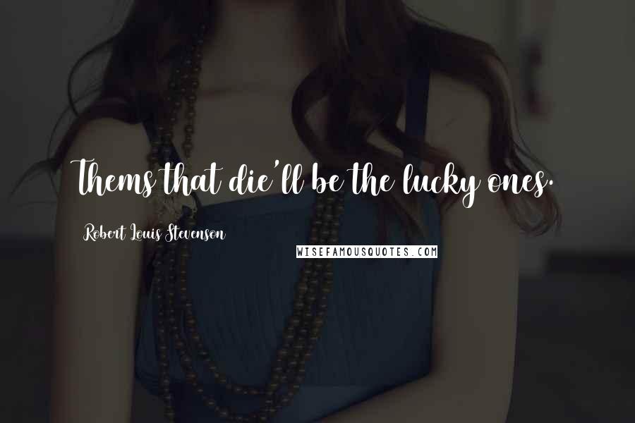 Robert Louis Stevenson Quotes: Thems that die'll be the lucky ones.