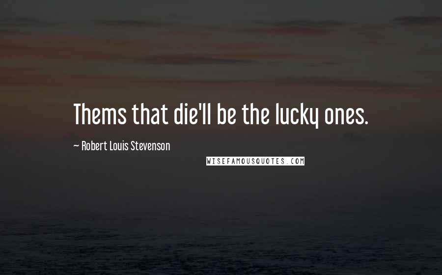 Robert Louis Stevenson Quotes: Thems that die'll be the lucky ones.