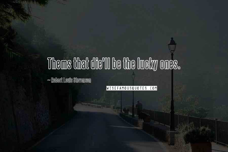 Robert Louis Stevenson Quotes: Thems that die'll be the lucky ones.