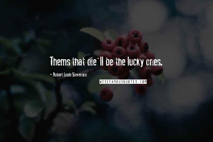 Robert Louis Stevenson Quotes: Thems that die'll be the lucky ones.