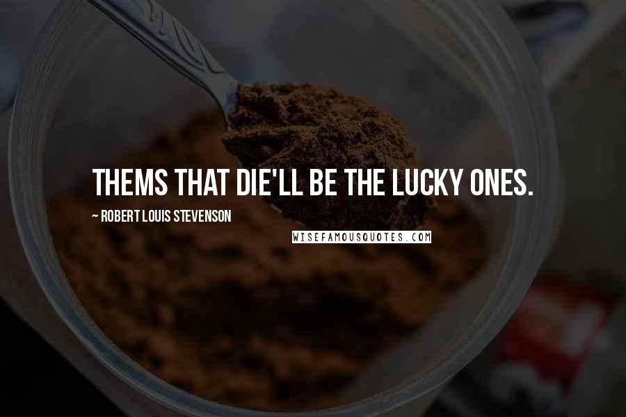 Robert Louis Stevenson Quotes: Thems that die'll be the lucky ones.