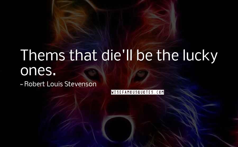 Robert Louis Stevenson Quotes: Thems that die'll be the lucky ones.
