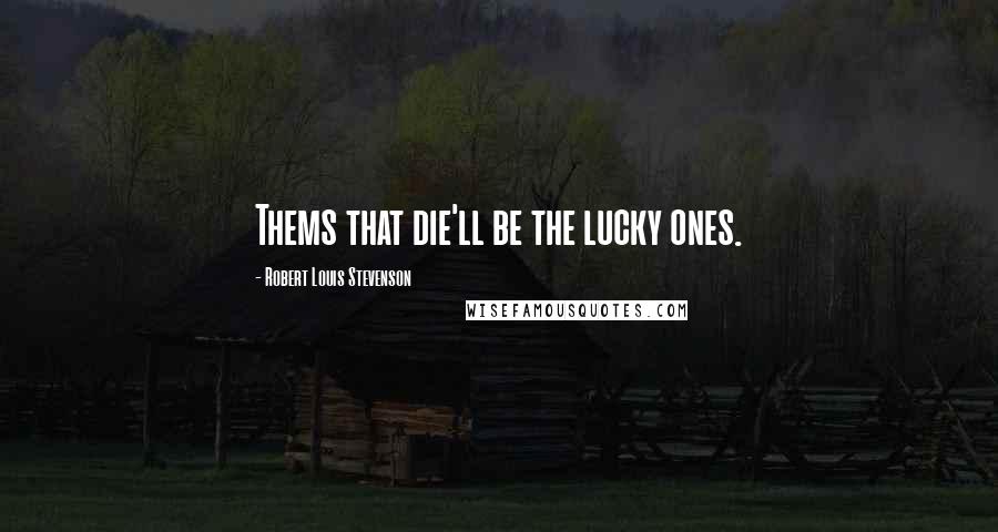 Robert Louis Stevenson Quotes: Thems that die'll be the lucky ones.