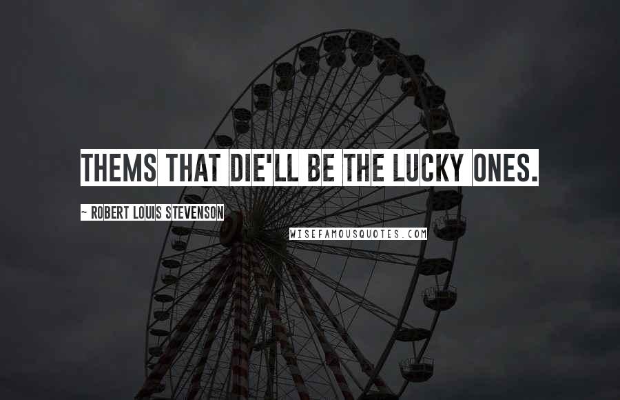 Robert Louis Stevenson Quotes: Thems that die'll be the lucky ones.
