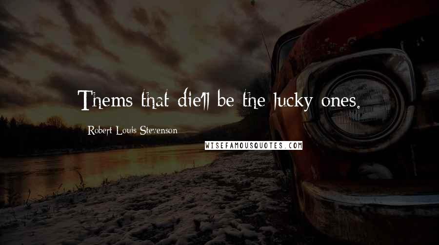 Robert Louis Stevenson Quotes: Thems that die'll be the lucky ones.