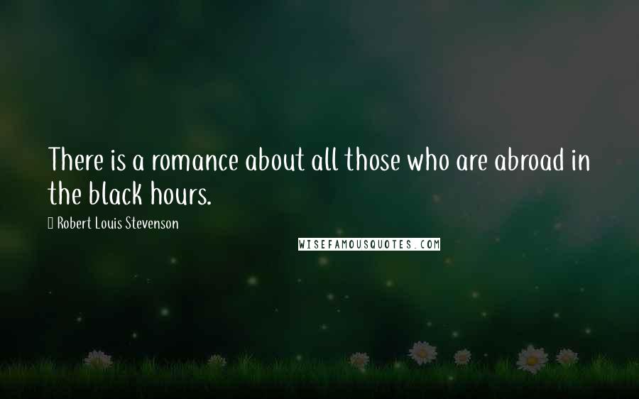 Robert Louis Stevenson Quotes: There is a romance about all those who are abroad in the black hours.