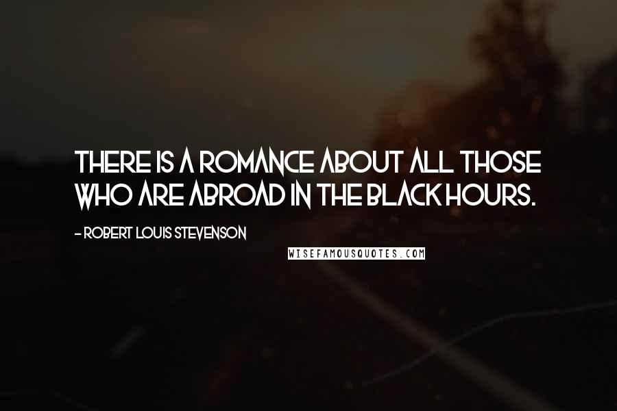 Robert Louis Stevenson Quotes: There is a romance about all those who are abroad in the black hours.