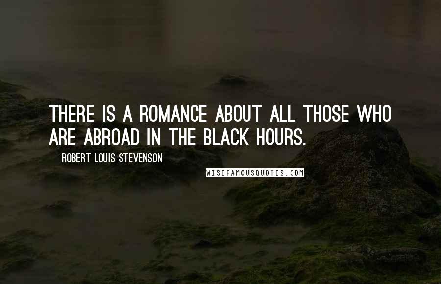 Robert Louis Stevenson Quotes: There is a romance about all those who are abroad in the black hours.