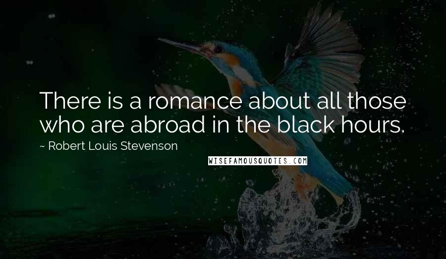 Robert Louis Stevenson Quotes: There is a romance about all those who are abroad in the black hours.