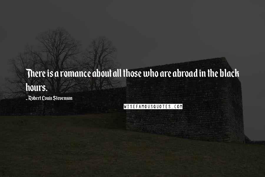 Robert Louis Stevenson Quotes: There is a romance about all those who are abroad in the black hours.