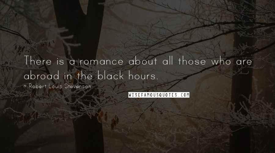 Robert Louis Stevenson Quotes: There is a romance about all those who are abroad in the black hours.