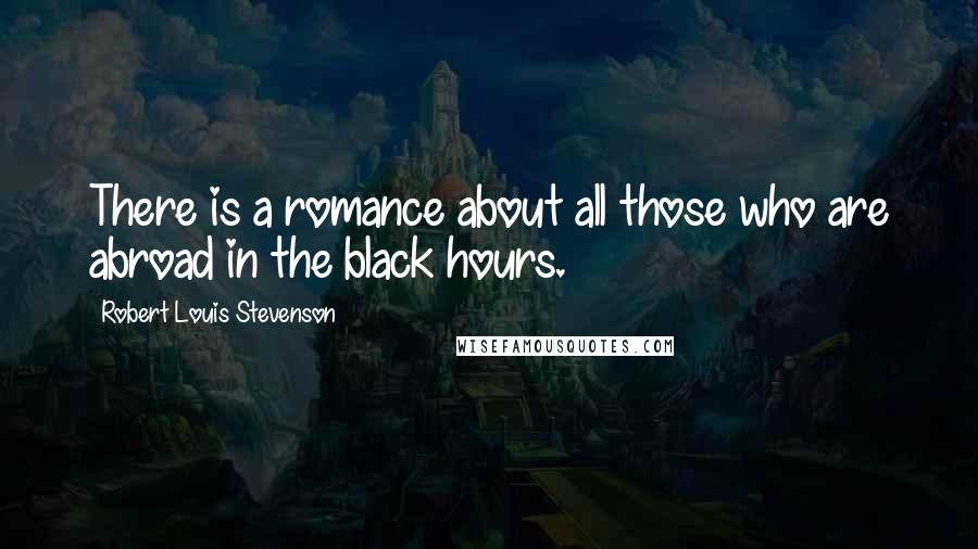 Robert Louis Stevenson Quotes: There is a romance about all those who are abroad in the black hours.