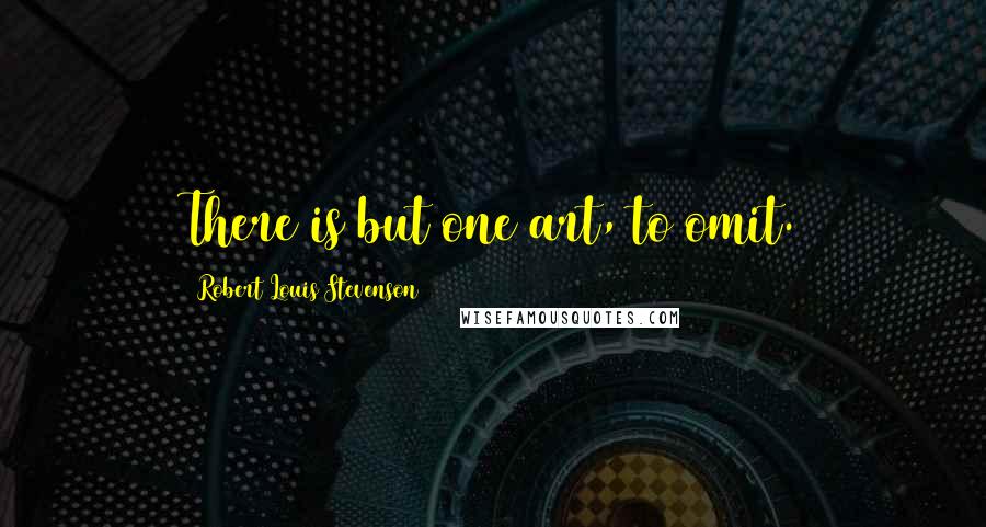 Robert Louis Stevenson Quotes: There is but one art, to omit.