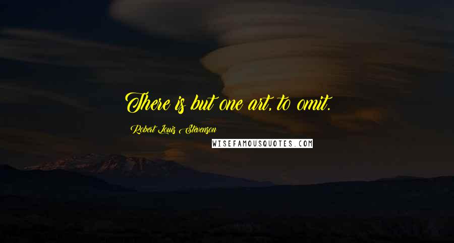 Robert Louis Stevenson Quotes: There is but one art, to omit.