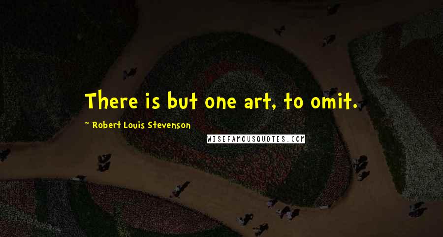 Robert Louis Stevenson Quotes: There is but one art, to omit.