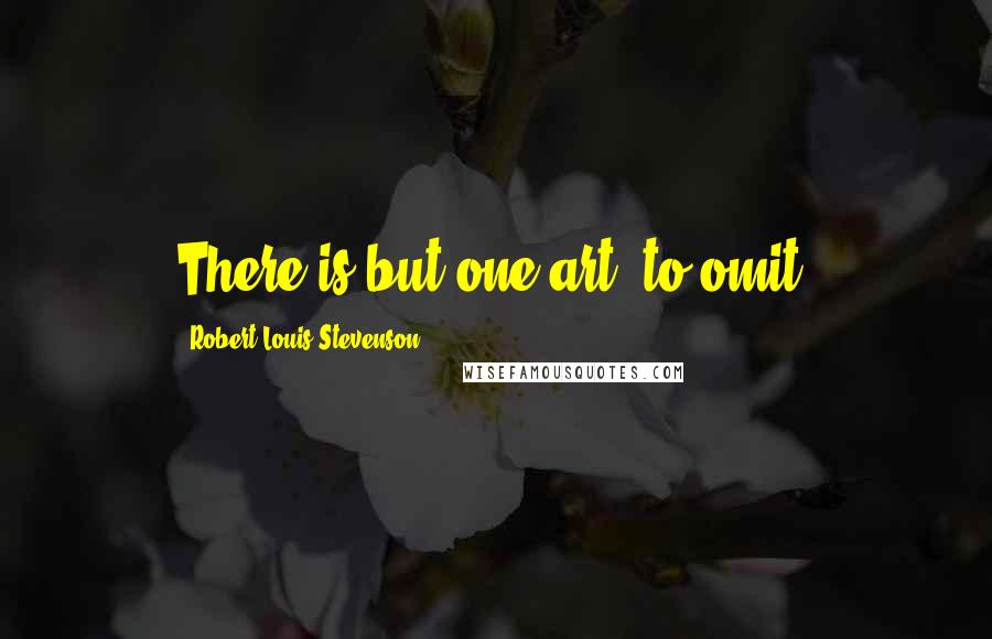 Robert Louis Stevenson Quotes: There is but one art, to omit.