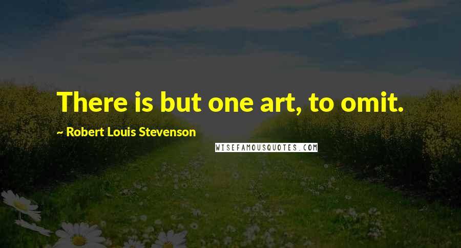 Robert Louis Stevenson Quotes: There is but one art, to omit.