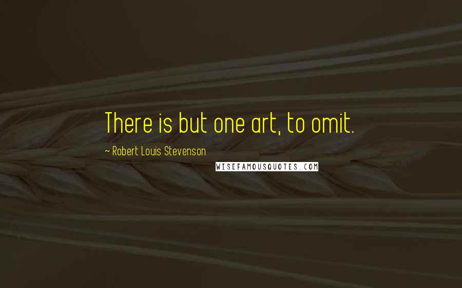 Robert Louis Stevenson Quotes: There is but one art, to omit.