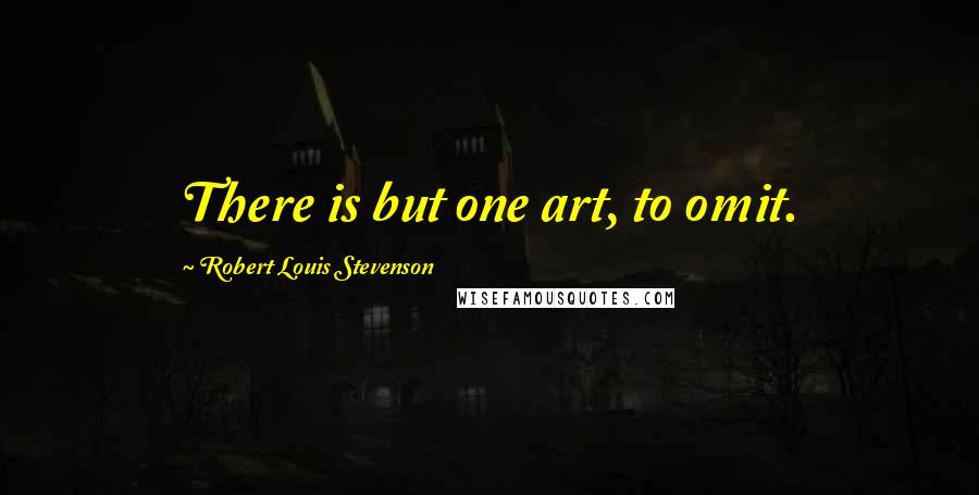 Robert Louis Stevenson Quotes: There is but one art, to omit.