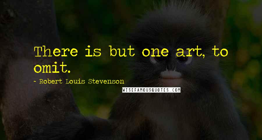 Robert Louis Stevenson Quotes: There is but one art, to omit.