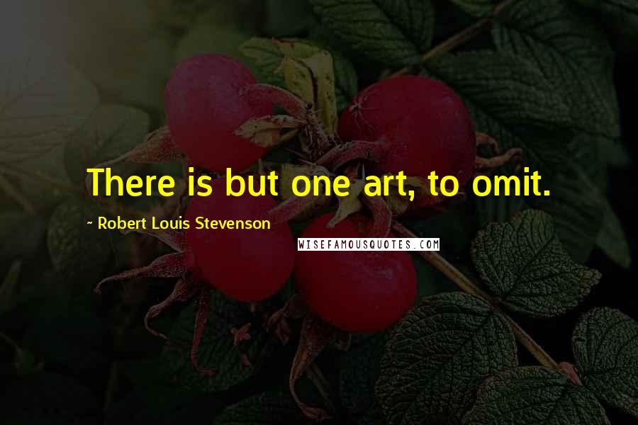 Robert Louis Stevenson Quotes: There is but one art, to omit.