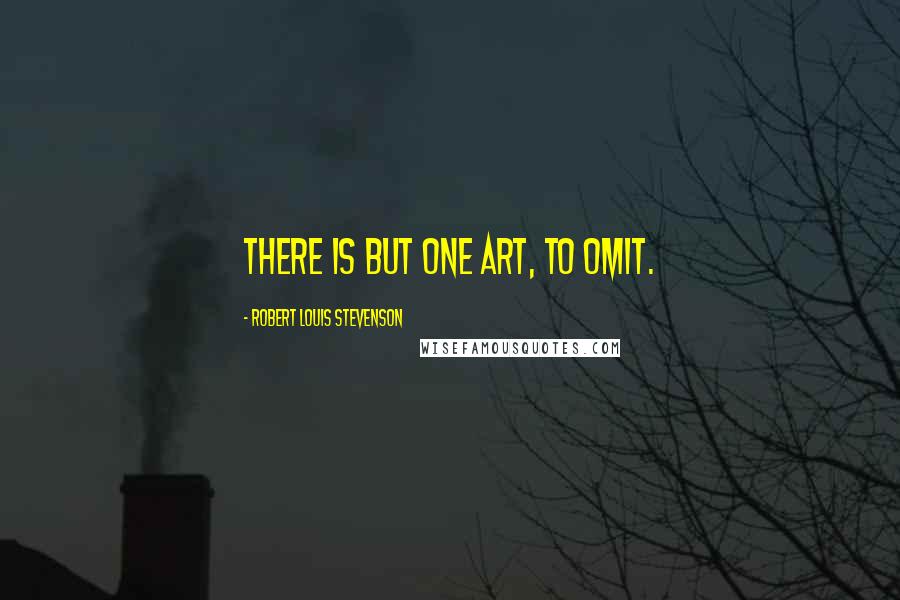 Robert Louis Stevenson Quotes: There is but one art, to omit.