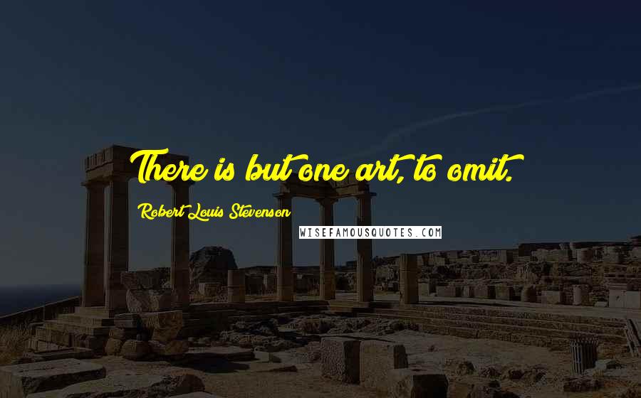 Robert Louis Stevenson Quotes: There is but one art, to omit.