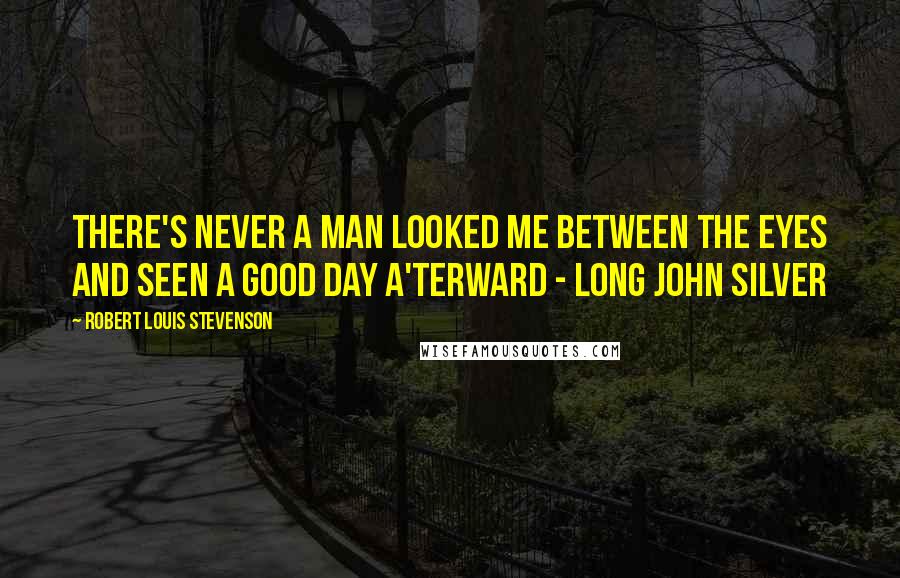 Robert Louis Stevenson Quotes: There's never a man looked me between the eyes and seen a good day a'terward - Long John Silver